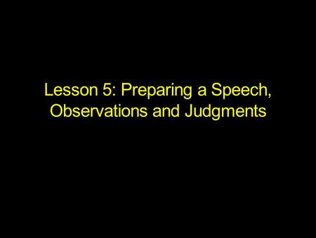 Lesson 5: Preparing a Speech, Observations and Judgments