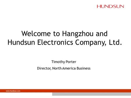Www.hundsun.com Welcome to Hangzhou and Hundsun Electronics Company, Ltd. Timothy Porter Director, North America Business.