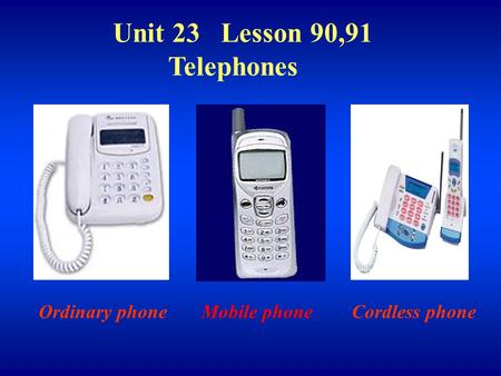 Unit 23 Lesson 90,91 Telephones Mobile phoneOrdinary phoneCordless phone.