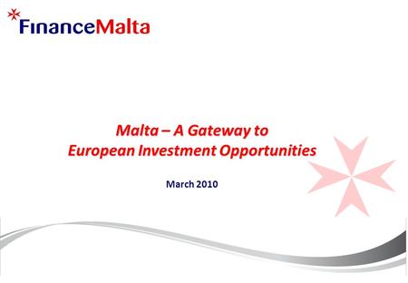 Malta – A Gateway to European Investment Opportunities Malta – A Gateway to European Investment Opportunities March 2010.