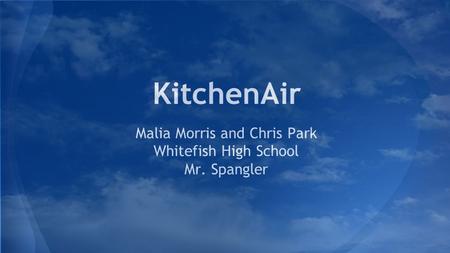 KitchenAir Malia Morris and Chris Park Whitefish High School Mr. Spangler.