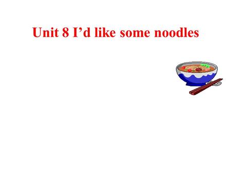 Unit 8 I’d like some noodles 一、本单元教学内容  中心话题： Order food  相关语言： “What would you like?”, “I’d like …”, “What kind of … would you like?”, “What size.