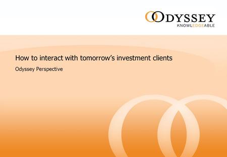 How to interact with tomorrow’s investment clients Odyssey Perspective.
