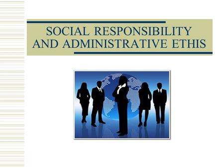 SOCIAL RESPONSIBILITY AND ADMINISTRATIVE ETHIS. CONCEPTS OF SOCIAL RESPONSIBILITY  Classic Concept: Idea that the only social responsibility of the administration.