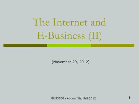 1 The Internet and E-Business (II) BUS3500 - Abdou Illia, Fall 2012 (November 29, 2012)