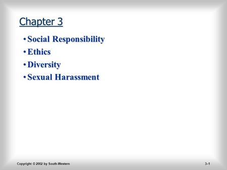 Copyright © 2002 by South-Western 3–1 Chapter 3 Social ResponsibilitySocial Responsibility EthicsEthics DiversityDiversity Sexual HarassmentSexual Harassment.