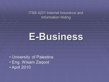 E-Business University of Palestine Eng. Wisam Zaqoot April 2010 ITSS 4201 Internet Insurance and Information Hiding.