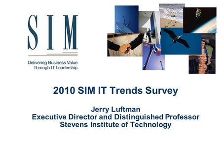 2010 SIM IT Trends Survey Jerry Luftman Executive Director and Distinguished Professor Stevens Institute of Technology.