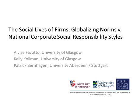 The Social Lives of Firms: Globalizing Norms v. National Corporate Social Responsibility Styles Alvise Favotto, University of Glasgow Kelly Kollman, University.