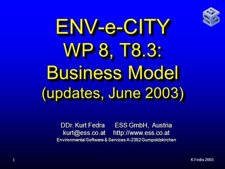 K.Fedra 2003 1 ENV-e-CITY WP 8, T8.3: Business Model (updates, June 2003) DDr. Kurt Fedra ESS GmbH, Austria  Environmental.