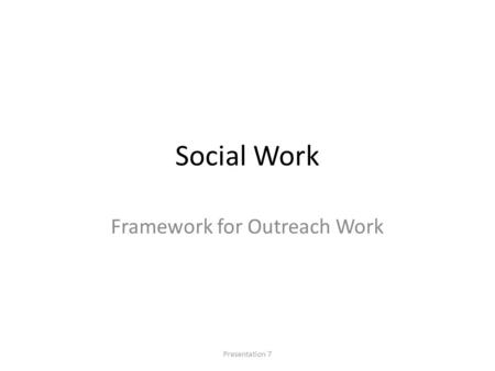 Social Work Framework for Outreach Work Presentation 7.
