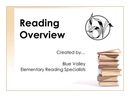 Reading Overview Created by… Blue Valley Elementary Reading Specialists.