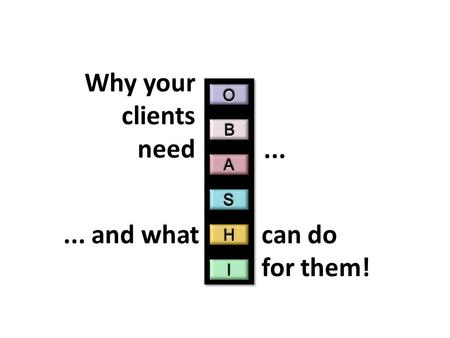 Why your clients need...... and whatcan do for them!
