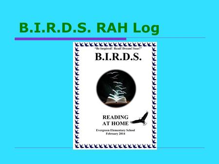 B.I.R.D.S. RAH Log. Rules & Events 1 Set a personal goal of the minutes you wish to read each day 1 st Grade: up to 25 minutes 2 nd Grade: up to 35 minutes.
