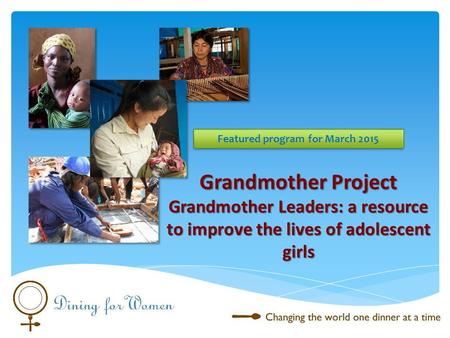 Grandmother Project Grandmother Leaders: a resource to improve the lives of adolescent girls Featured program for March 2015.