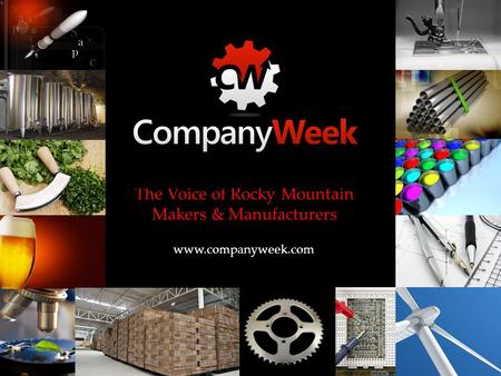 The Voice of Rocky Mountain Makers & Manufacturers www.companyweek.com.