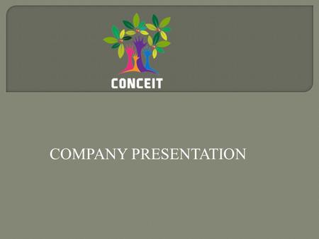 COMPANY PRESENTATION.  Founded in 2002, Conceit is the provider of Application software; Web based services and BackOffice operation services.  The.