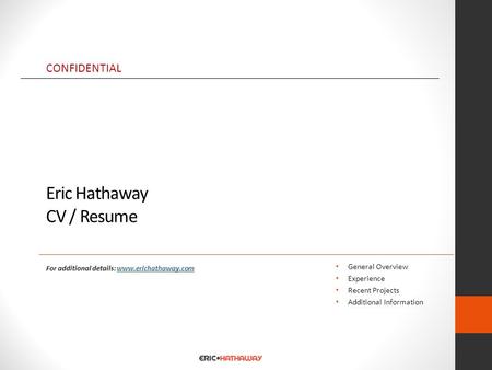 Eric Hathaway CV / Resume General Overview Experience Recent Projects Additional Information CONFIDENTIAL For additional details: www.erichathaway.comwww.erichathaway.com.