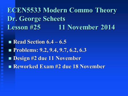 ECEN5533 Modern Commo Theory Dr. George Scheets Lesson #25 11 November 2014 n Read Section 6.4 – 6.5 n Problems: 9.2, 9.4, 9.7, 6.2, 6.3 n Design #2 due.