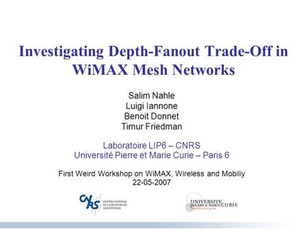 Investigating Depth-Fanout Trade-Off in WiMAX Mesh Networks Salim Nahle Luigi Iannone Benoit Donnet Timur Friedman Laboratoire LIP6 – CNRS Université Pierre.