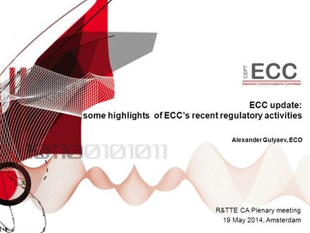 ECC update: some highlights of ECC’s recent regulatory activities R&TTE CA Plenary meeting 19 May 2014, Amsterdam Alexander Gulyaev, ECO.