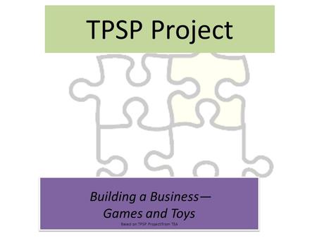 TPSP Project Building a Business— Games and Toys Based on TPSP Project from TEA Building a Business— Games and Toys Based on TPSP Project from TEA.
