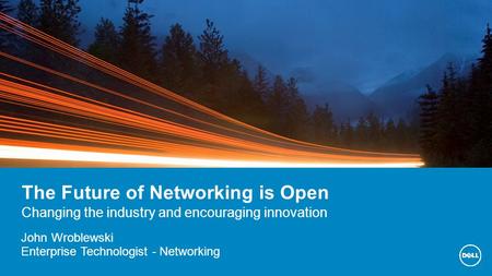 The Future of Networking is Open Changing the industry and encouraging innovation John Wroblewski Enterprise Technologist - Networking.