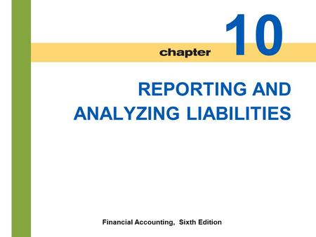 10-1 REPORTING AND ANALYZING LIABILITIES Financial Accounting, Sixth Edition 10.