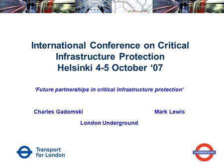 International Conference on Critical Infrastructure Protection Helsinki 4-5 October ‘07 ‘Future partnerships in critical Infrastructure protection’ Charles.