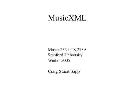 MusicXML Music 253 / CS 275A Stanford University Winter 2005 Craig Stuart Sapp.