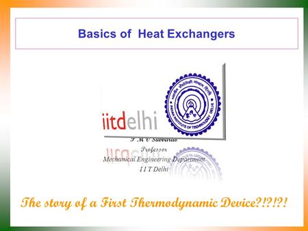 Basics of Heat Exchangers P M V Subbarao Professor Mechanical Engineering Department I I T Delhi The story of a First Thermodynamic Device?!?!?!