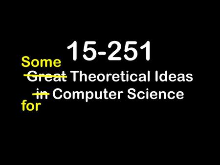 15-251 Great Theoretical Ideas in Computer Science for Some.