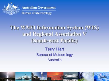 Weather and Ocean Services Policy Branch The WMO Information System (WIS) and Regional Association V (South-west Pacific) Terry Hart Bureau of Meteorology.