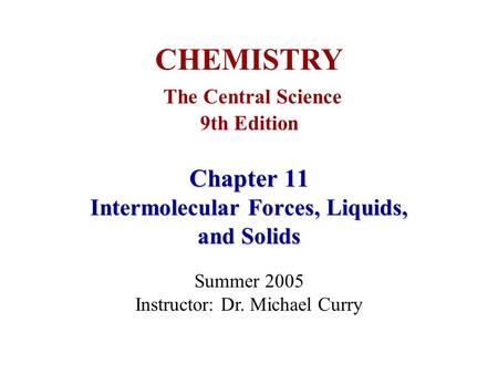 Chapter 11 Intermolecular Forces, Liquids, and Solids CHEMISTRY The Central Science 9th Edition Summer 2005 Instructor: Dr. Michael Curry.