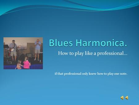 How to play like a professional… if that professional only knew how to play one note.