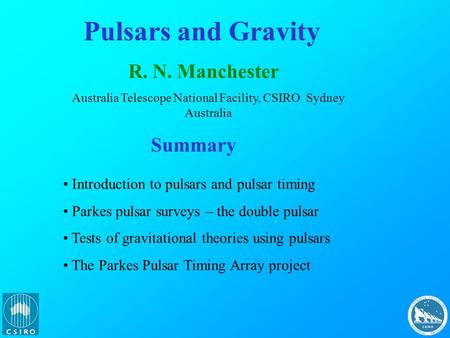 Pulsars and Gravity R. N. Manchester Australia Telescope National Facility, CSIRO Sydney Australia Summary Introduction to pulsars and pulsar timing Parkes.