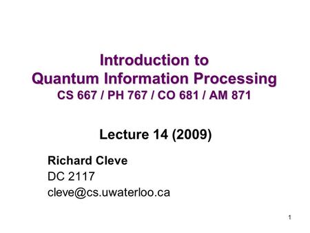 1 Introduction to Quantum Information Processing CS 667 / PH 767 / CO 681 / AM 871 Richard Cleve DC 2117 Lecture 14 (2009)