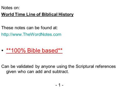 Notes on: World Time Line of Biblical History These notes can be found at:  **100% Bible based** Can be validated by anyone.