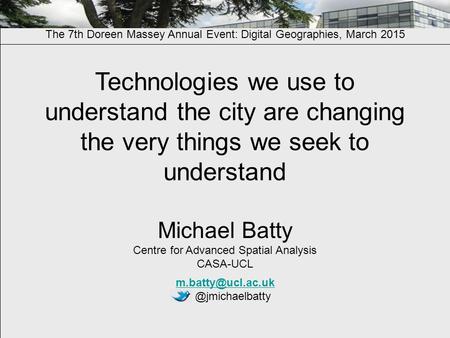 Technologies we use to understand the city are changing the very things we seek to understand Michael Batty Centre for Advanced Spatial Analysis CASA-UCL.
