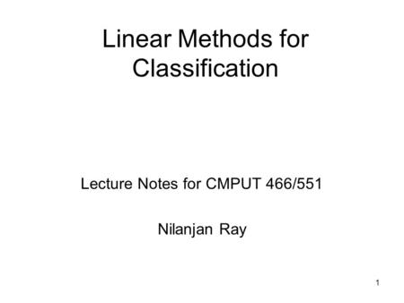 1 Linear Methods for Classification Lecture Notes for CMPUT 466/551 Nilanjan Ray.