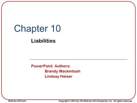 McGraw-Hill/IrwinCopyright © 2013 by The McGraw-Hill Companies, Inc. All rights reserved. Chapter 10 Liabilities PowerPoint Authors: Brandy Mackintosh.