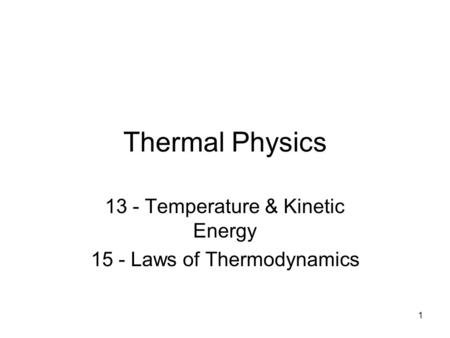 1 Thermal Physics 13 - Temperature & Kinetic Energy 15 - Laws of Thermodynamics.
