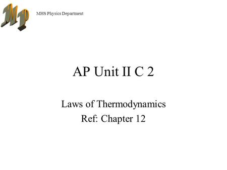 MHS Physics Department AP Unit II C 2 Laws of Thermodynamics Ref: Chapter 12.