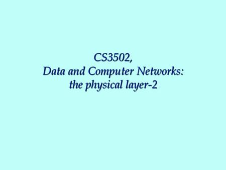 CS3502, Data and Computer Networks: the physical layer-2.