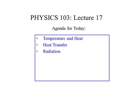 PHYSICS 103: Lecture 17 Agenda for Today: Temperature and Heat