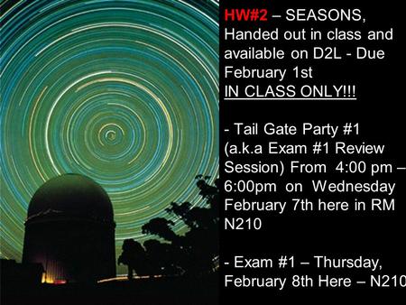 HW#2 – SEASONS, Handed out in class and available on D2L - Due February 1st IN CLASS ONLY!!! - Tail Gate Party #1 (a.k.a Exam #1 Review Session)