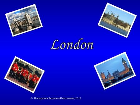 © Нестеркина Людмила Николаевна, 2012. London Pages of History 100200300400500 Top Sights of London 100200300400500 Transport 100200300400500 Streets.