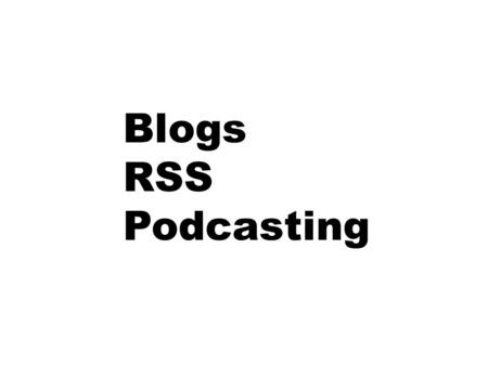Blogs RSS Podcasting. Blogs 9 Million blogs on every topic 40,000 new blogs every day If 99.9% are crap, we still have 40 good, new ones every day FarmPolicy.com;
