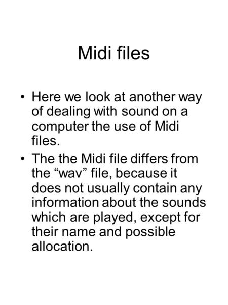 Midi files Here we look at another way of dealing with sound on a computer the use of Midi files. The the Midi file differs from the “wav” file, because.