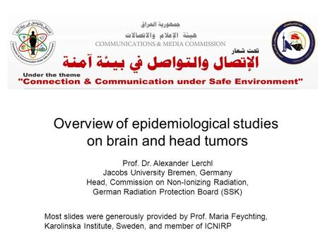 Overview of epidemiological studies on brain and head tumors Prof. Dr. Alexander Lerchl Jacobs University Bremen, Germany Head, Commission on Non-Ionizing.